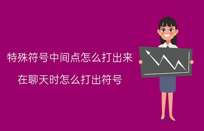 特殊符号中间点怎么打出来 在聊天时怎么打出符号？按哪个键？